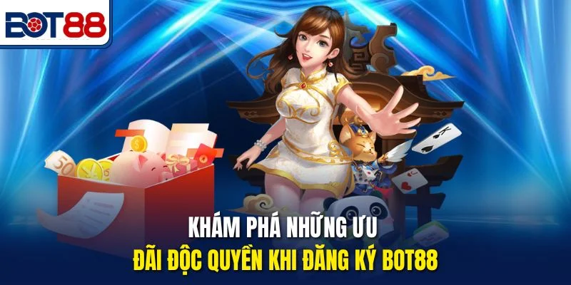 Khám phá những ưu đãi độc quyền khi đăng ký Bot88