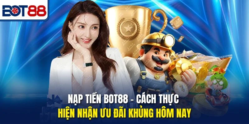 Nạp Tiền Bot88 – Cách Thực Hiện Nhận Ưu Đãi Khủng Hôm Nay