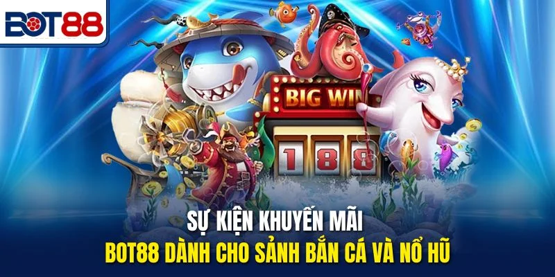 Sự kiện khuyến mãi Bot88 dành cho sảnh bắn cá và nổ hũ