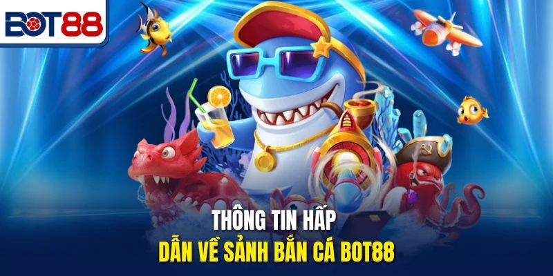 Thông tin hấp dẫn về sảnh bắn cá Bot88