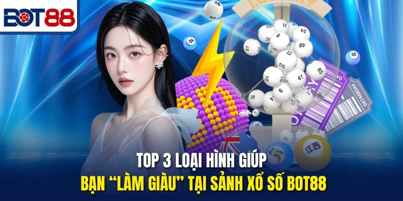 Top 3 loại hình giúp bạn “làm giàu” tại sảnh xổ số Bot88