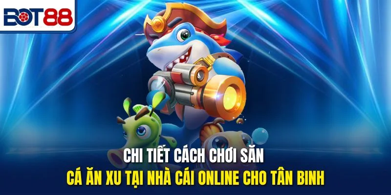 Chi tiết cách chơi săn cá ăn xu tại nhà cái online cho tân binh