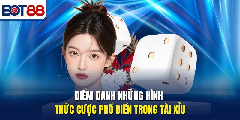 Điểm danh những hình thức cược phổ biến trong Tài Xỉu