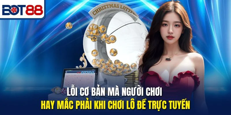 Lỗi cơ bản mà người chơi hay mắc phải khi chơi lô đề trực tuyến