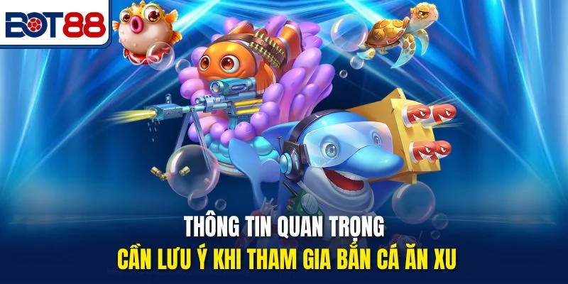 Thông tin quan trọng cần lưu ý khi tham gia Bắn Cá Ăn Xu