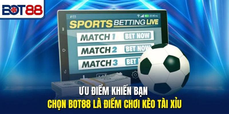 Ưu điểm khiến bạn chọn Bot88 là điểm chơi kèo Tài Xỉu